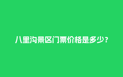 八里沟景区门票价格是多少？