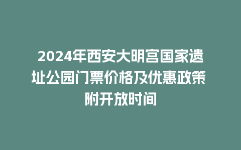 2024年西安大明宫国家遗址公园门票价格及优惠政策 附开放时间