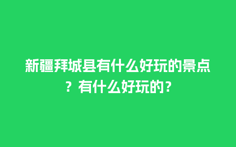 新疆拜城县有什么好玩的景点？有什么好玩的？