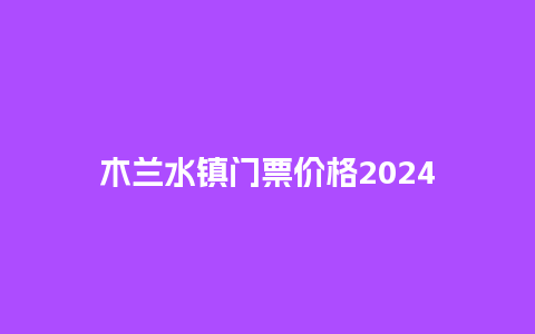 木兰水镇门票价格2024