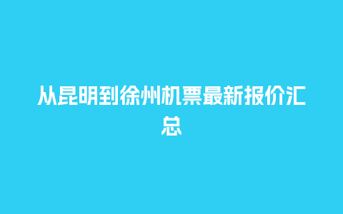 从昆明到徐州机票最新报价汇总