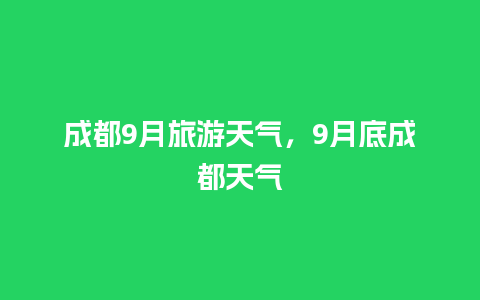 成都9月旅游天气，9月底成都天气