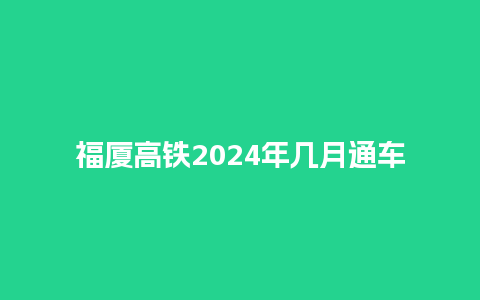 福厦高铁2024年几月通车