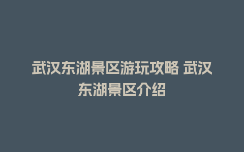 武汉东湖景区游玩攻略 武汉东湖景区介绍