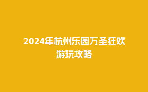 2024年杭州乐园万圣狂欢游玩攻略