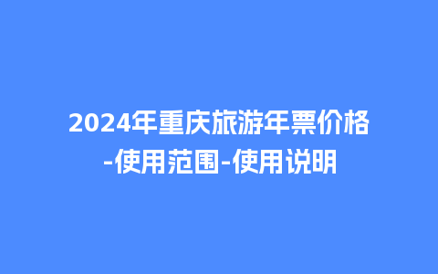 2024年重庆旅游年票价格-使用范围-使用说明