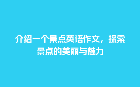 介绍一个景点英语作文，探索景点的美丽与魅力