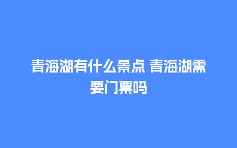 青海湖有什么景点 青海湖需要门票吗