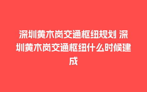 深圳黄木岗交通枢纽规划 深圳黄木岗交通枢纽什么时候建成