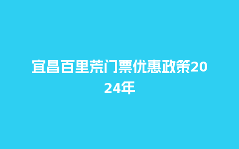 宜昌百里荒门票优惠政策2024年