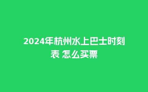 2024年杭州水上巴士时刻表 怎么买票