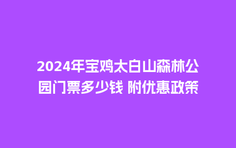 2024年宝鸡太白山森林公园门票多少钱 附优惠政策