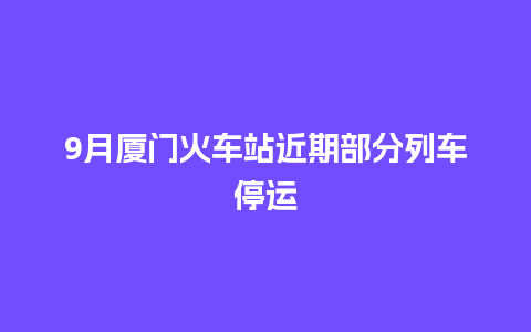 9月厦门火车站近期部分列车停运