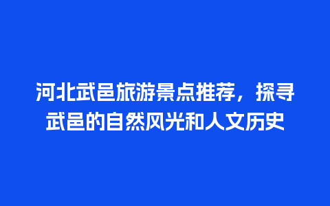 河北武邑旅游景点推荐，探寻武邑的自然风光和人文历史