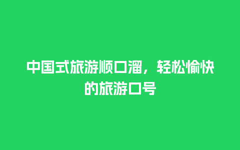 中国式旅游顺口溜，轻松愉快的旅游口号