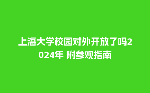 上海大学校园对外开放了吗2024年 附参观指南