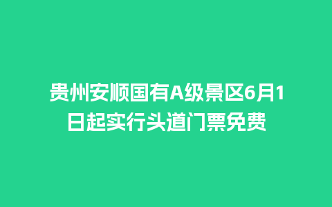 贵州安顺国有A级景区6月1日起实行头道门票免费