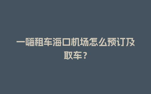 一嗨租车海口机场怎么预订及取车？