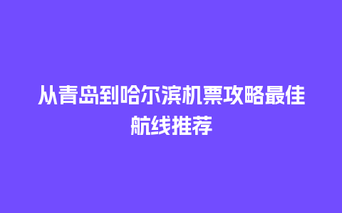 从青岛到哈尔滨机票攻略最佳航线推荐