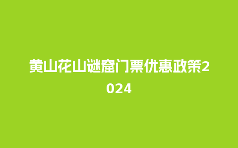 黄山花山谜窟门票优惠政策2024