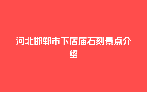 河北邯郸市下店庙石刻景点介绍