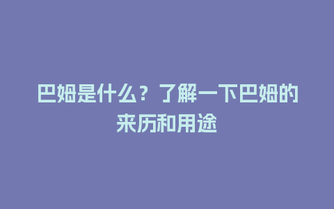 巴姆是什么？了解一下巴姆的来历和用途