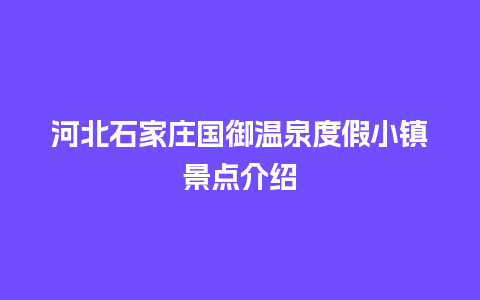 河北石家庄国御温泉度假小镇景点介绍