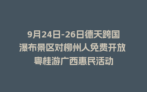 9月24日-26日德天跨国瀑布景区对柳州人免费开放 粤桂游广西惠民活动