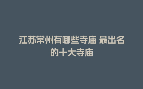 江苏常州有哪些寺庙 最出名的十大寺庙