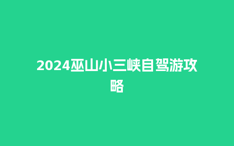 2024巫山小三峡自驾游攻略