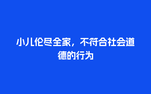 小儿伦尽全家，不符合社会道德的行为