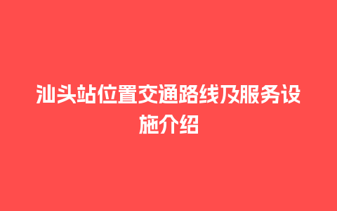 汕头站位置交通路线及服务设施介绍