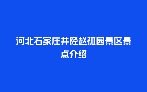 河北石家庄井陉赵孤园景区景点介绍