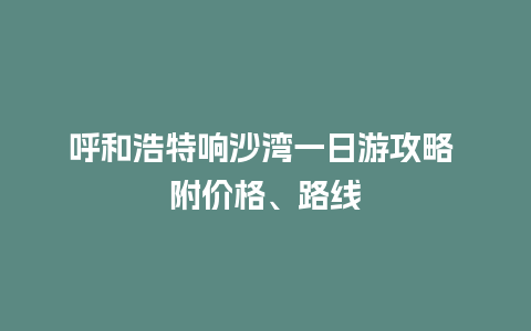 呼和浩特响沙湾一日游攻略 附价格、路线