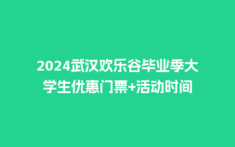 2024武汉欢乐谷毕业季大学生优惠门票+活动时间