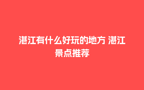 湛江有什么好玩的地方 湛江景点推荐