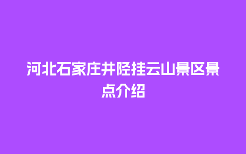 河北石家庄井陉挂云山景区景点介绍