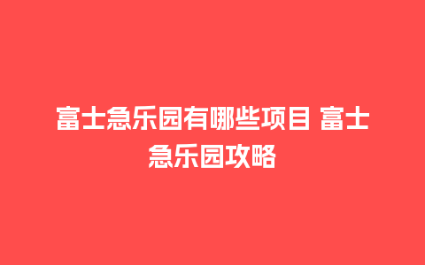 富士急乐园有哪些项目 富士急乐园攻略