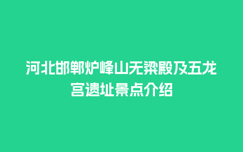 河北邯郸炉峰山无粱殿及五龙宫遗址景点介绍