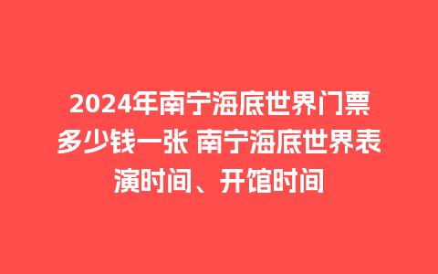 2024年南宁海底世界门票多少钱一张 南宁海底世界表演时间、开馆时间