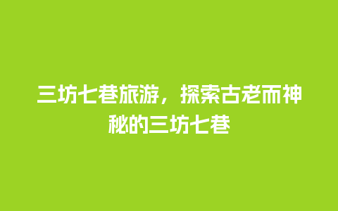 三坊七巷旅游，探索古老而神秘的三坊七巷