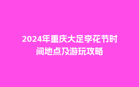 2024年重庆大足李花节时间地点及游玩攻略