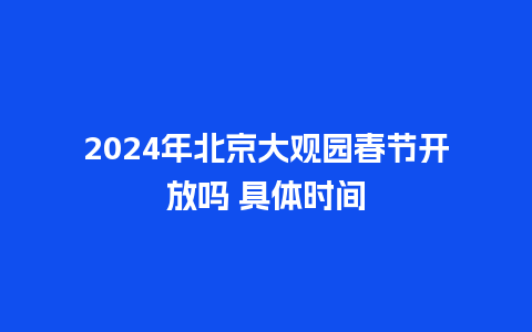 2024年北京大观园春节开放吗 具体时间