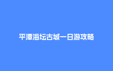 平潭海坛古城一日游攻略