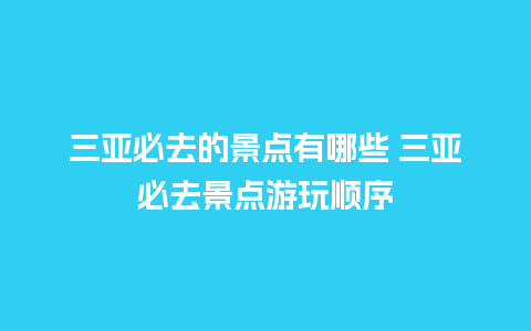 三亚必去的景点有哪些 三亚必去景点游玩顺序