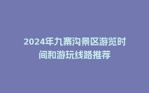 2024年九寨沟景区游览时间和游玩线路推荐