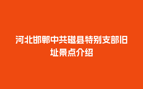 河北邯郸中共磁县特别支部旧址景点介绍