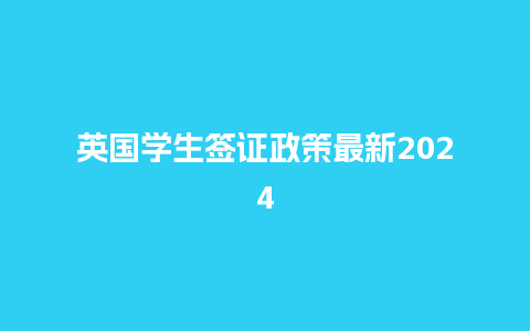 英国学生签证政策最新2024