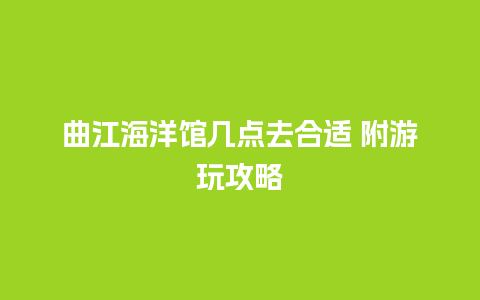 曲江海洋馆几点去合适 附游玩攻略