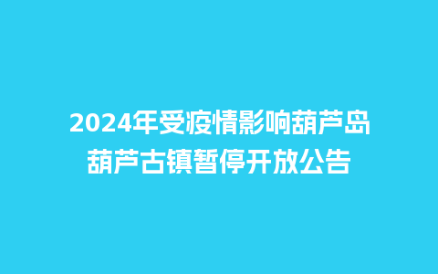 2024年受疫情影响葫芦岛葫芦古镇暂停开放公告